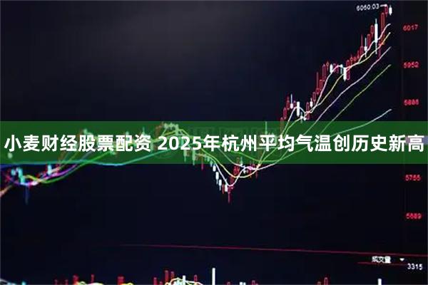小麦财经股票配资 2025年杭州平均气温创历史新高