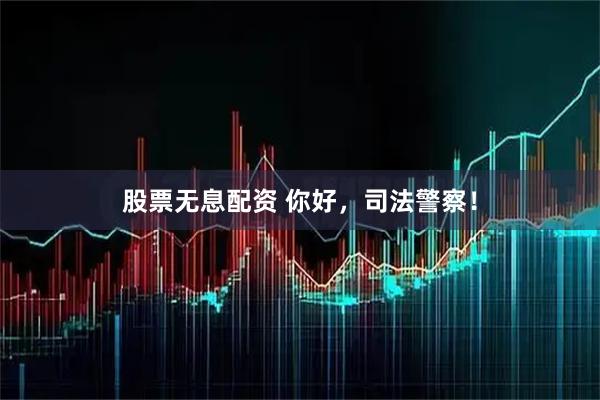 股票无息配资 你好，司法警察！