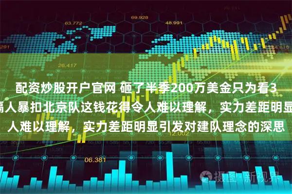 配资炒股开户官网 砸了半季200万美金只为看38岁的麦基在CBA表演隔人暴扣北京队这钱花得令人难以理解，实力差距明显引发对建队理念的深思