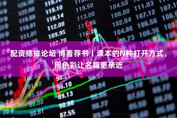 配资排排论坛 博看荐书丨课本的N种打开方式，用色彩让名篇更亲近