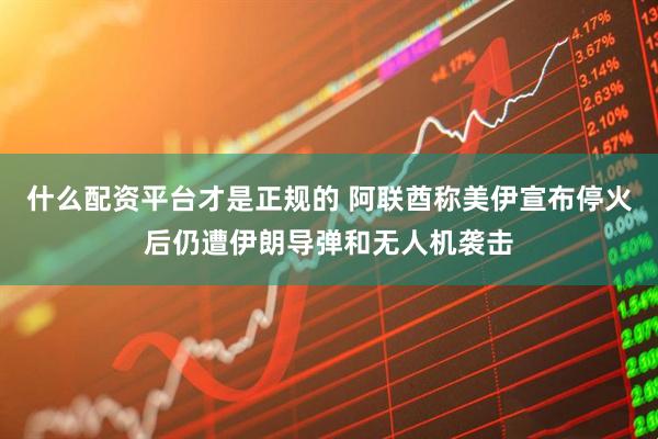 什么配资平台才是正规的 阿联酋称美伊宣布停火后仍遭伊朗导弹和无人机袭击